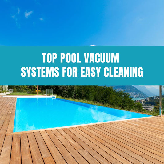 Choosing the best pool vacuum system for efficient and easy pool cleaning