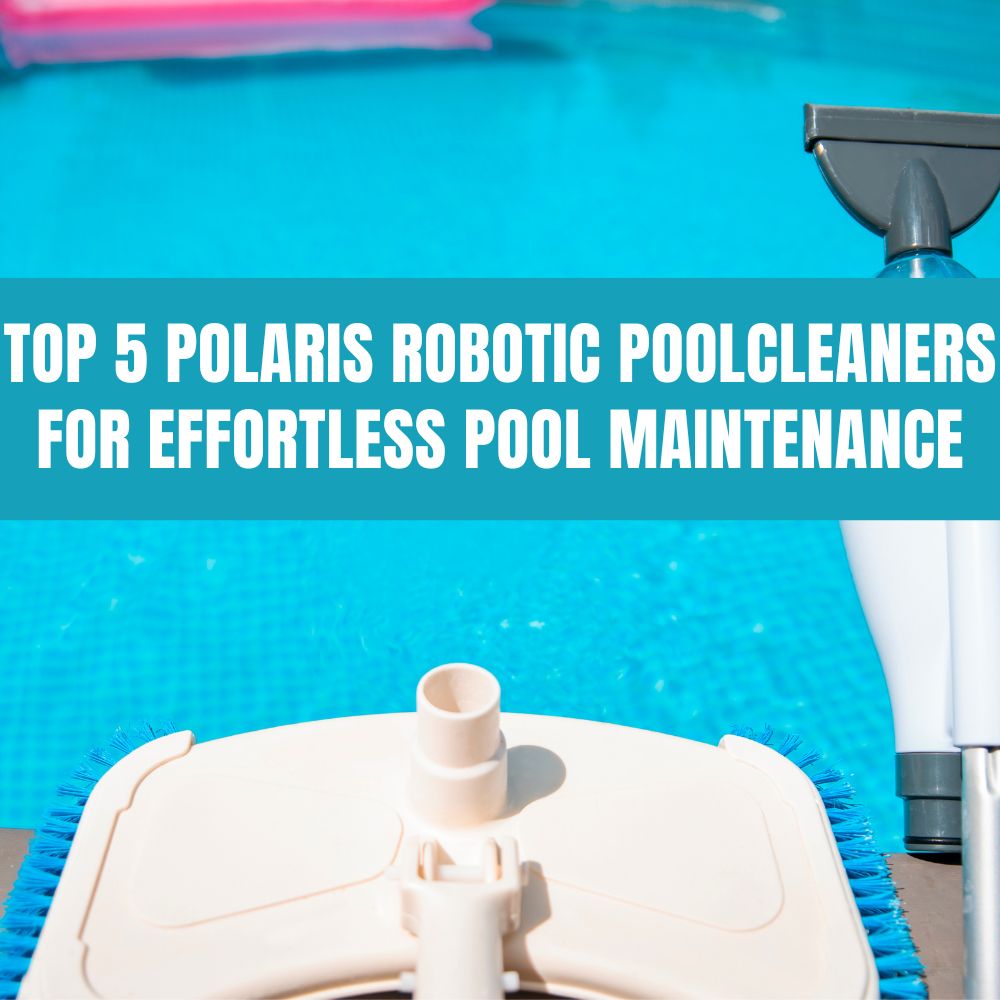 Top 5 Polaris robotic pool cleaners for effortless maintenanc