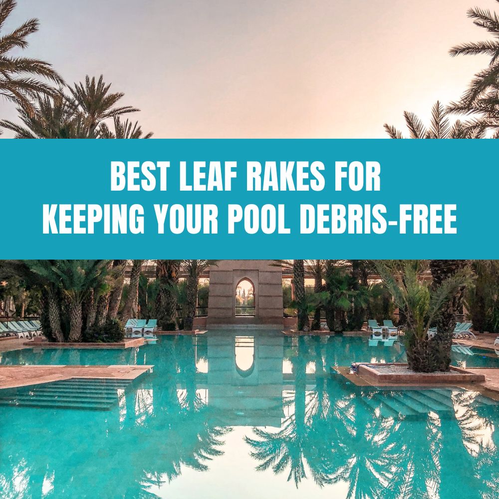 "Choosing the best leaf rake for keeping your pool free of debris and leaves