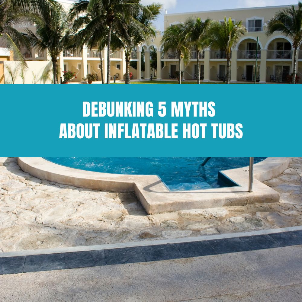 Debunking 5 Myths About Inflatable Hot Tubs