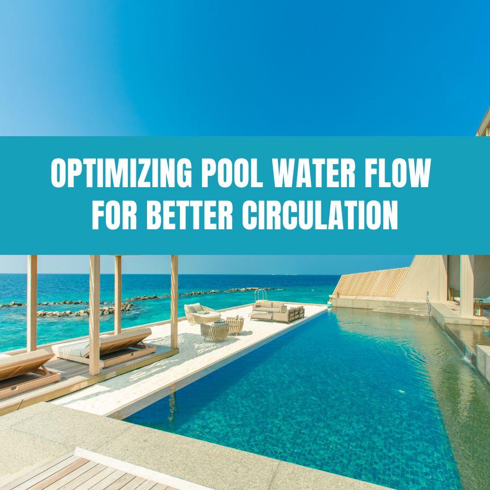 Guide to optimizing pool water flow for better circulation and cleaner water