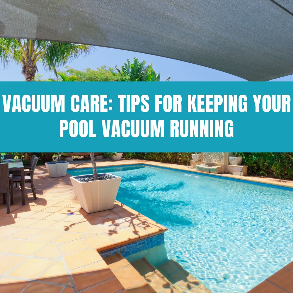 Vacuum Care: Tips for Keeping Your Pool Vacuum Running